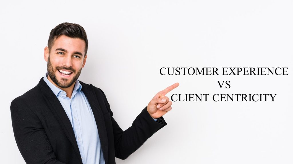 Difference between Customer Experience (CX) and Client Centricity